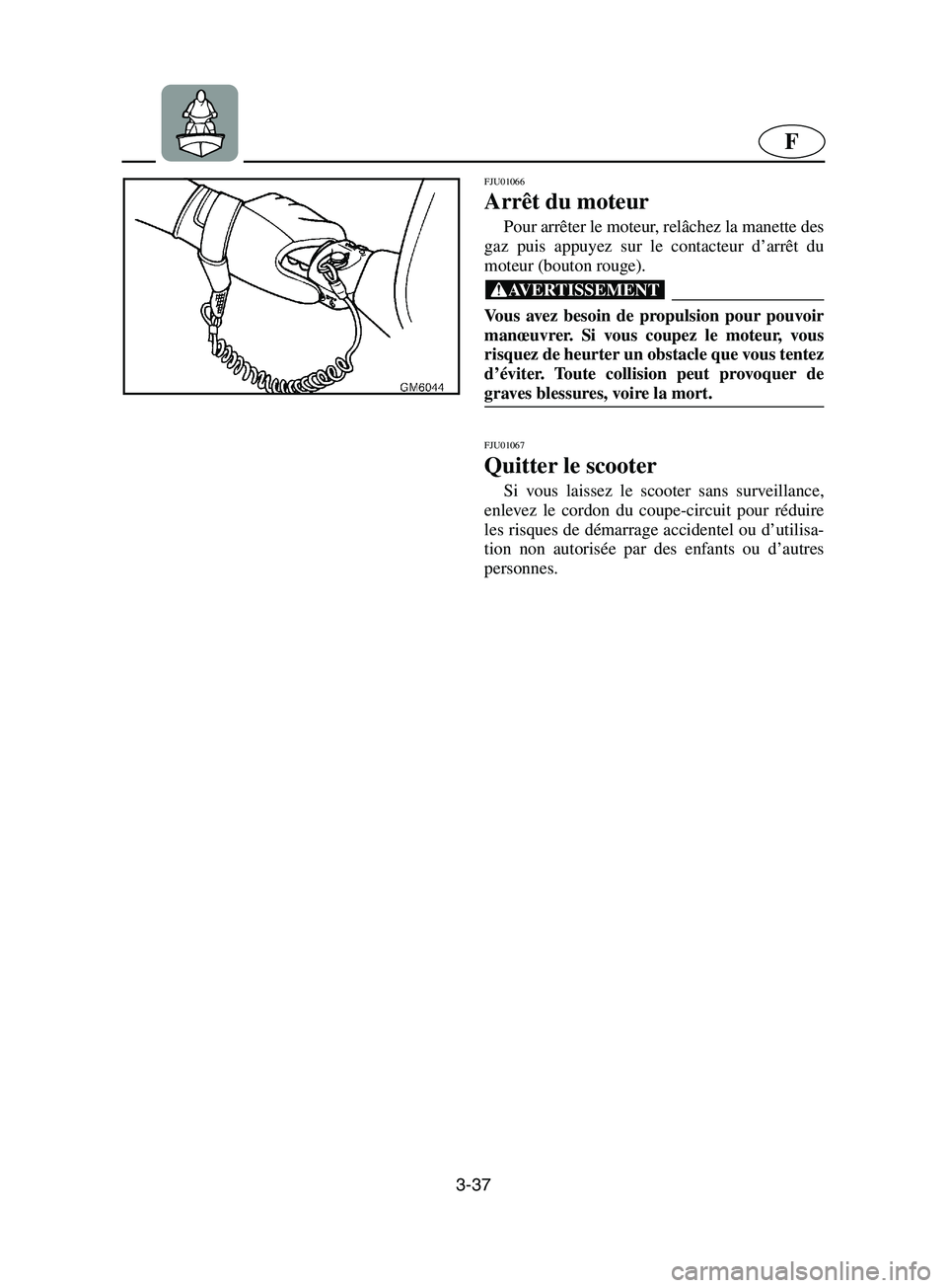 YAMAHA SUPERJET 2002  Notices Demploi (in French) 3-37
F
FJU01066 
Arrêt du moteur  
Pour arrêter le moteur, relâchez la manette des
gaz puis appuyez sur le contacteur d’arrêt du
moteur (bouton rouge). 
@ Vous avez besoin de propulsion pour pou