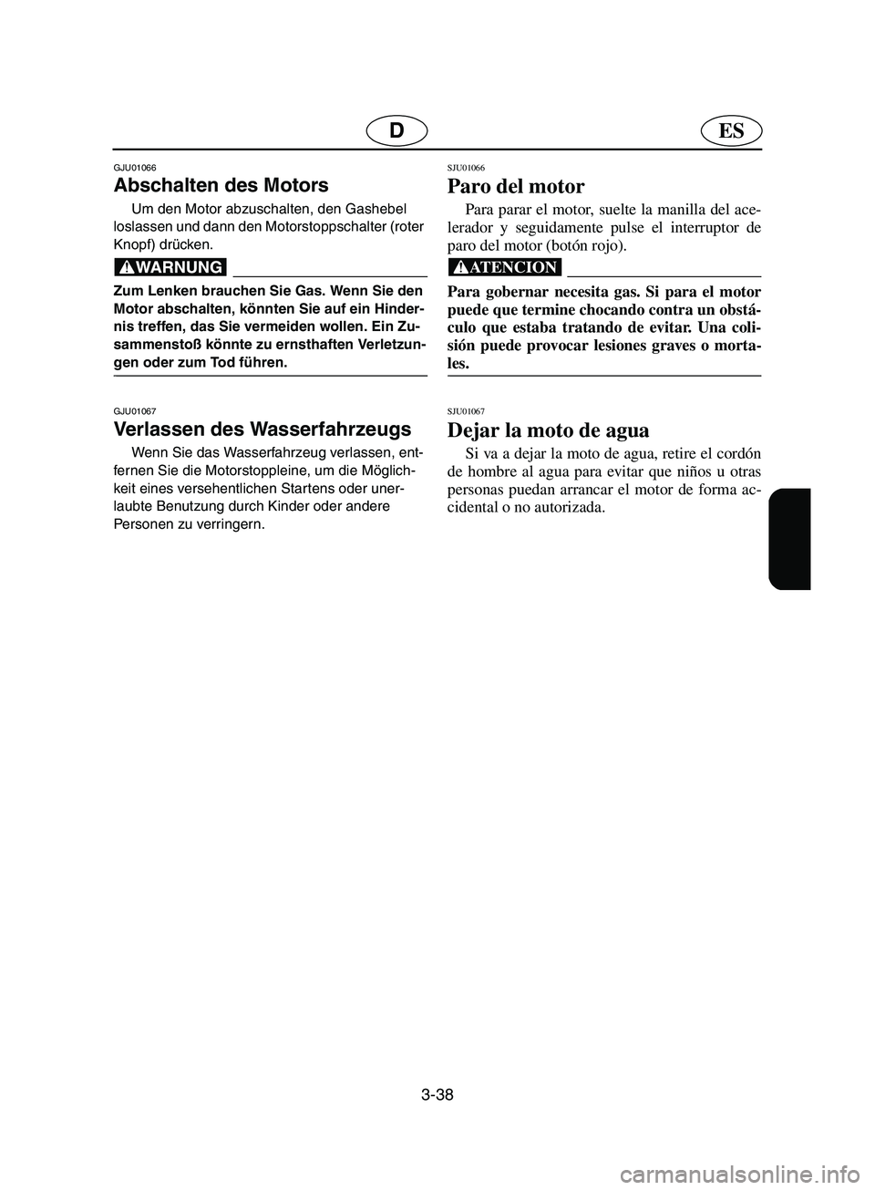 YAMAHA SUPERJET 2002  Notices Demploi (in French) 3-38
ESD
GJU01066 
Abschalten des Motors  
Um den Motor abzuschalten, den Gashebel 
loslassen und dann den Motorstoppschalter (roter 
Knopf) drücken. 
@ Zum Lenken brauchen Sie Gas. Wenn Sie den 
Mot