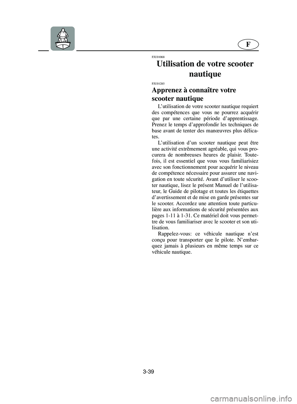 YAMAHA SUPERJET 2002  Notices Demploi (in French) 3-39
F
FJU01068 
Utilisation de votre scooter 
nautique 
FJU01285 
Apprenez à connaître votre 
scooter nautique  
L’utilisation de votre scooter nautique requiert
des compétences que vous ne pour
