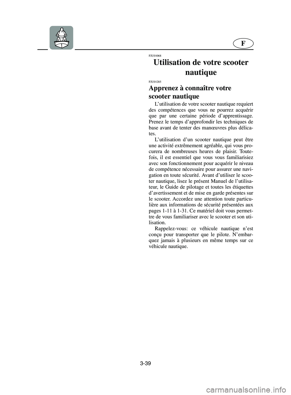 YAMAHA SUPERJET 2002  Betriebsanleitungen (in German) 3-39
F
FJU01068 
Utilisation de votre scooter 
nautique 
FJU01285 
Apprenez à connaître votre 
scooter nautique  
L’utilisation de votre scooter nautique requiert
des compétences que vous ne pour