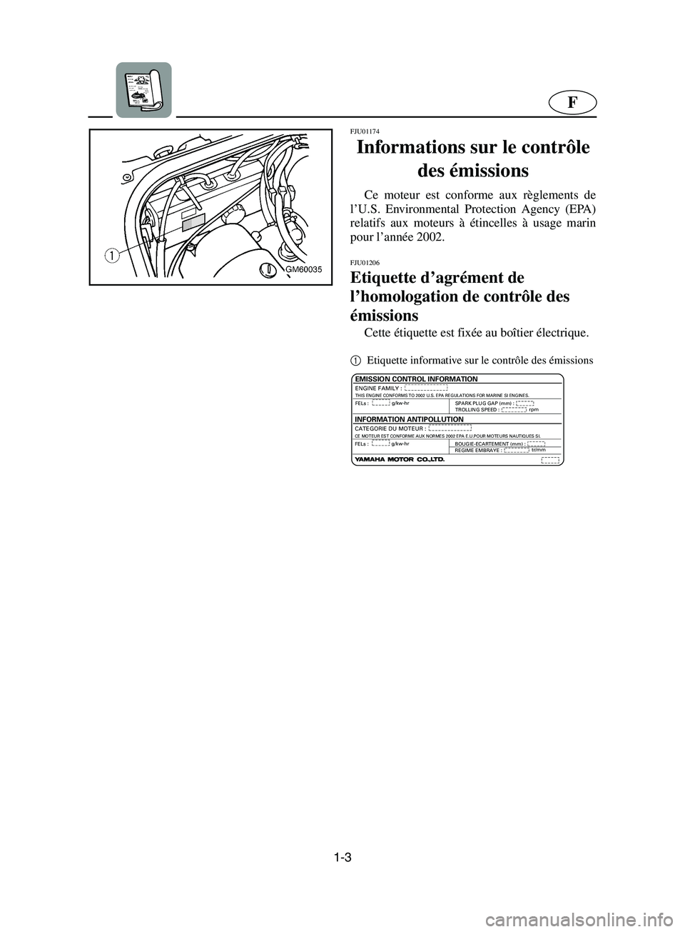 YAMAHA SUPERJET 2002  Manuale de Empleo (in Spanish) 1-3
F
FJU01174
Informations sur le contrôle 
des émissions 
Ce moteur est conforme aux règlements de
l’U.S. Environmental Protection Agency (EPA)
relatifs aux moteurs à étincelles à usage mari