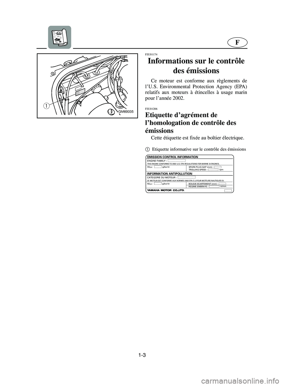 YAMAHA SUPERJET 2002  Betriebsanleitungen (in German) 1-3
F
FJU01174
Informations sur le contrôle 
des émissions 
Ce moteur est conforme aux règlements de
l’U.S. Environmental Protection Agency (EPA)
relatifs aux moteurs à étincelles à usage mari