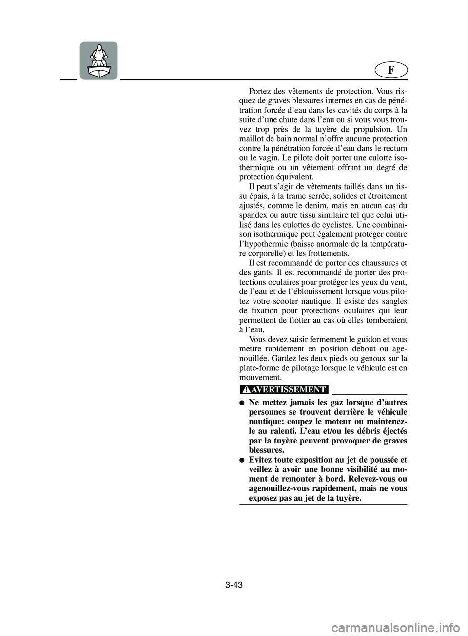 YAMAHA SUPERJET 2002  Notices Demploi (in French) 3-43
F
Portez des vêtements de protection. Vous ris-
quez de graves blessures internes en cas de péné-
tration forcée d’eau dans les cavités du corps à la
suite d’une chute dans l’eau ou s