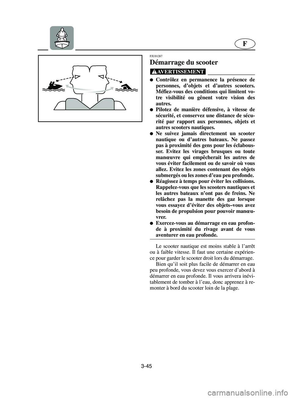 YAMAHA SUPERJET 2002  Notices Demploi (in French) 3-45
F
FJU01287 
Démarrage du scooter  
@ Contrôlez en permanence la présence de
personnes, d’objets et d’autres scooters.
Méfiez-vous des conditions qui limitent vo-
tre visibilité ou gêne