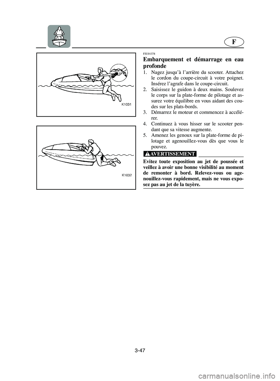 YAMAHA SUPERJET 2002  Notices Demploi (in French) 3-47
F
FJU01378 
Embarquement et démarrage en eau
profonde  
1. Nagez jusqu’à l’arrière du scooter. Attachez
le cordon du coupe-circuit à votre poignet.
Insérez l’agrafe dans le coupe-circu
