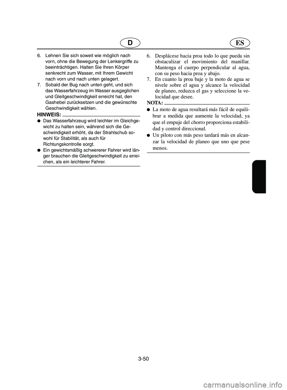 YAMAHA SUPERJET 2002  Notices Demploi (in French) 3-50
ESD
6. Lehnen Sie sich soweit wie möglich nach 
vorn, ohne die Bewegung der Lenkergriffe zu 
beeinträchtigen. Halten Sie Ihren Körper 
senkrecht zum Wasser, mit Ihrem Gewicht 
nach vorn und na