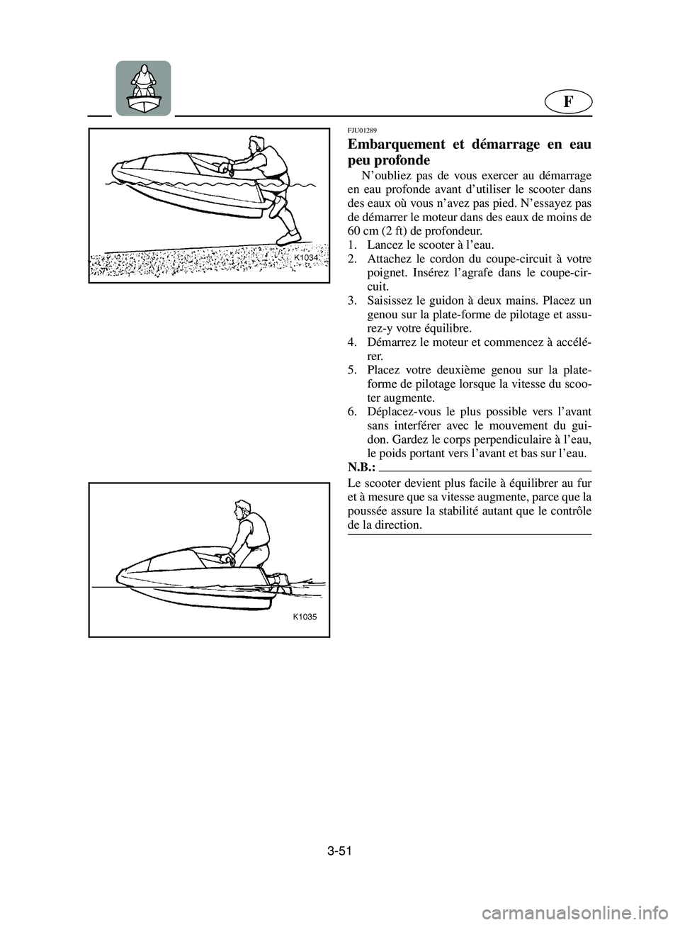 YAMAHA SUPERJET 2002  Notices Demploi (in French) 3-51
F
FJU01289 
Embarquement et démarrage en eau
peu profonde  
N’oubliez pas de vous exercer au démarrage
en eau profonde avant d’utiliser le scooter dans
des eaux où vous n’avez pas pied. 