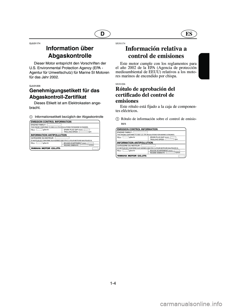 YAMAHA SUPERJET 2002  Manuale de Empleo (in Spanish) 1-4
ESD
GJU01174
Information über 
Abgaskontrolle 
Dieser Motor entspricht den Vorschriften der 
U.S. Environmental Protection Agency (EPA - 
Agentur für Umweltschutz) für Marine SI Motoren 
für d