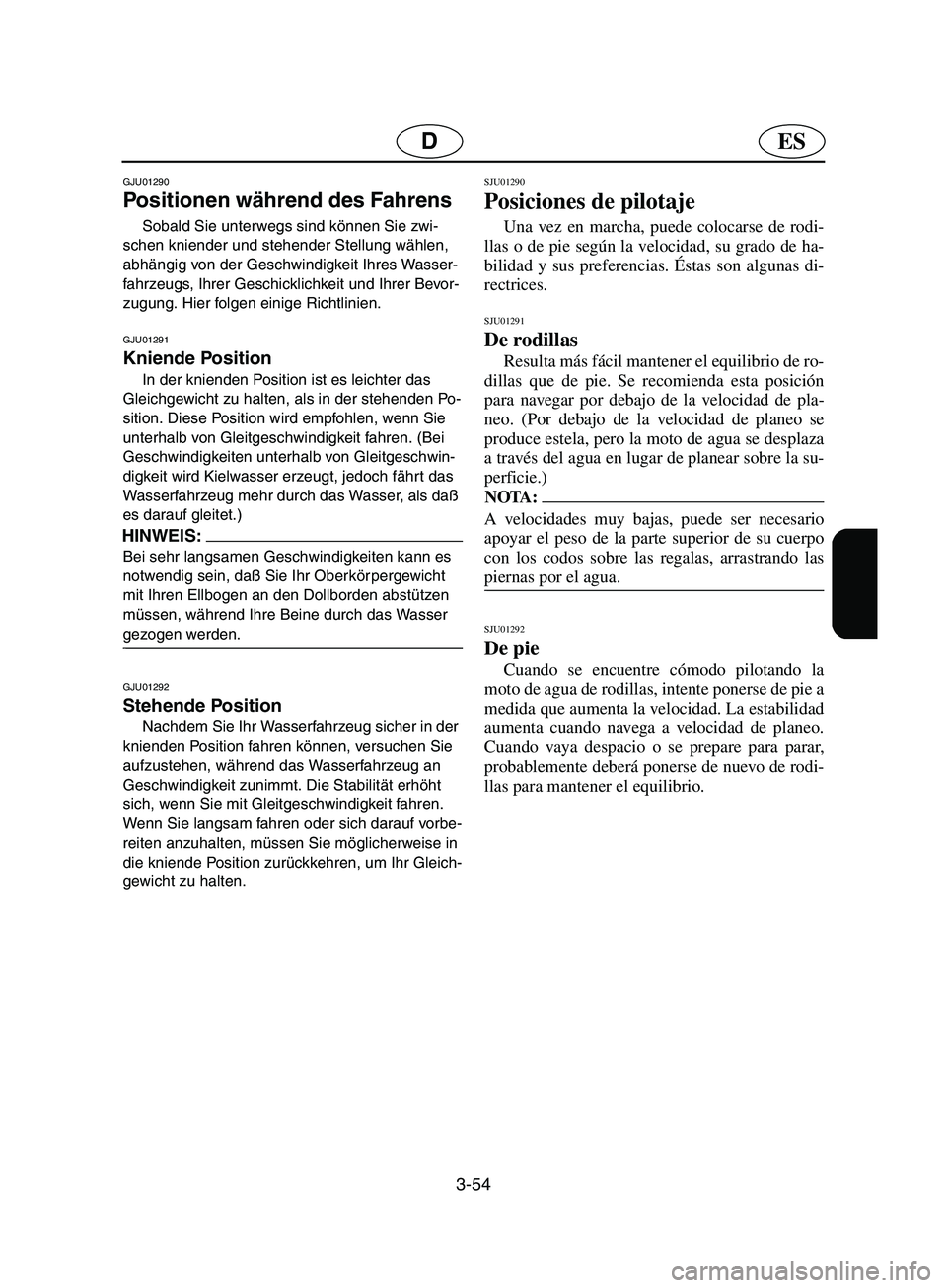 YAMAHA SUPERJET 2002 Notices Demploi (in French) 3-54
ESD
GJU01290
Positionen während des Fahrens
Sobald Sie unterwegs sind können Sie zwi-
schen kniender und stehender Stellung wählen,
abhängig von der Geschwindigkeit Ihres Wasser-
fahrzeug YAMAHA SUPERJET 2002 Notices Demploi (in French) 3-54
ESD
GJU01290
Positionen während des Fahrens
Sobald Sie unterwegs sind können Sie zwi-
schen kniender und stehender Stellung wählen,
abhängig von der Geschwindigkeit Ihres Wasser-
fahrzeug