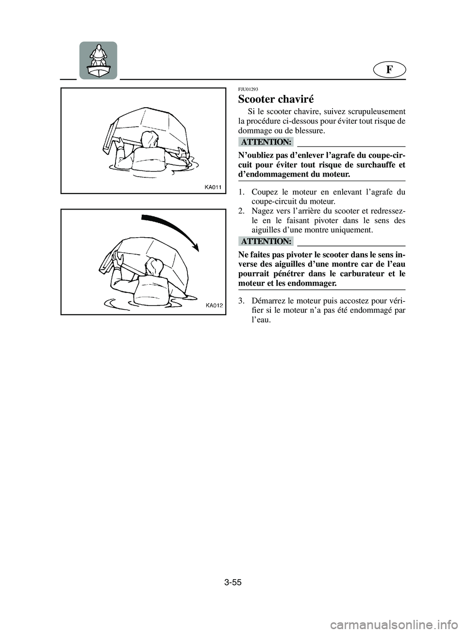 YAMAHA SUPERJET 2002 Notices Demploi (in French) 3-55
F
FJU01293
Scooter chaviré
Si le scooter chavire, suivez scrupuleusement
la procédure ci-dessous pour éviter tout risque de
dommage ou de blessure.
@ N’oubliez pas d’enlever l’agrafe YAMAHA SUPERJET 2002 Notices Demploi (in French) 3-55
F
FJU01293
Scooter chaviré
Si le scooter chavire, suivez scrupuleusement
la procédure ci-dessous pour éviter tout risque de
dommage ou de blessure.
@ N’oubliez pas d’enlever l’agrafe