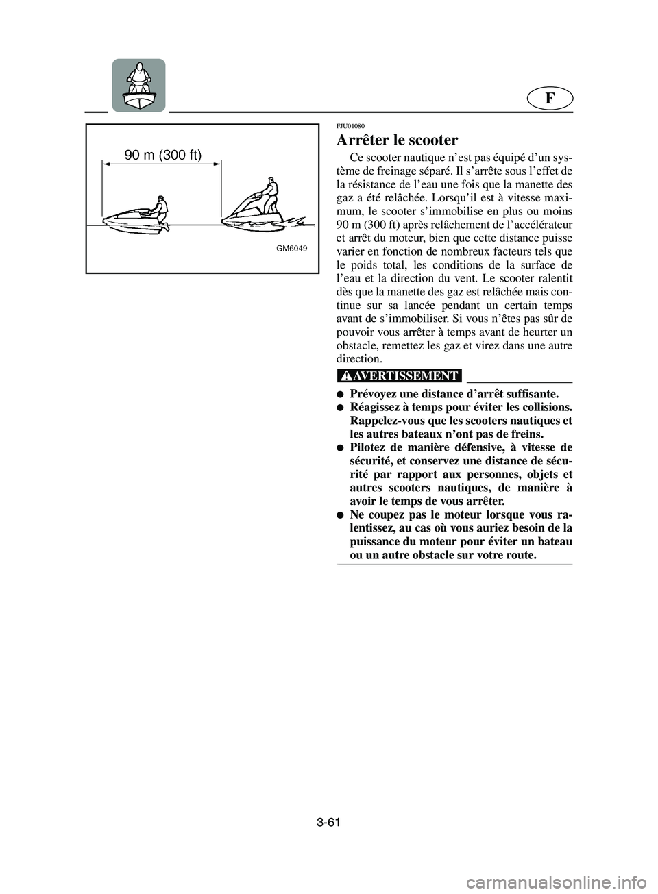 YAMAHA SUPERJET 2002 Notices Demploi (in French) 3-61
F
FJU01080
Arrêter le scooter
Ce scooter nautique n’est pas équipé d’un sys-
tème de freinage séparé. Il s’arrête sous l’effet de
la résistance de l’eau une fois que la manet YAMAHA SUPERJET 2002 Notices Demploi (in French) 3-61
F
FJU01080
Arrêter le scooter
Ce scooter nautique n’est pas équipé d’un sys-
tème de freinage séparé. Il s’arrête sous l’effet de
la résistance de l’eau une fois que la manet