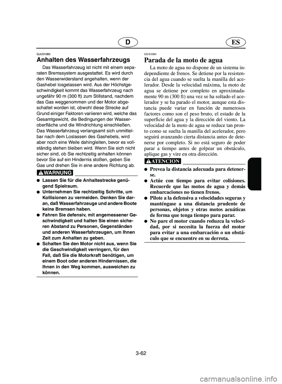 YAMAHA SUPERJET 2002  Manuale de Empleo (in Spanish) 3-62
ESD
GJU01080 
Anhalten des Wasserfahrzeugs  
Das Wasserfahrzeug ist nicht mit einem sepa-
raten Bremssystem ausgestattet. Es wird durch 
den Wasserwiderstand angehalten, wenn der 
Gashebel losgel