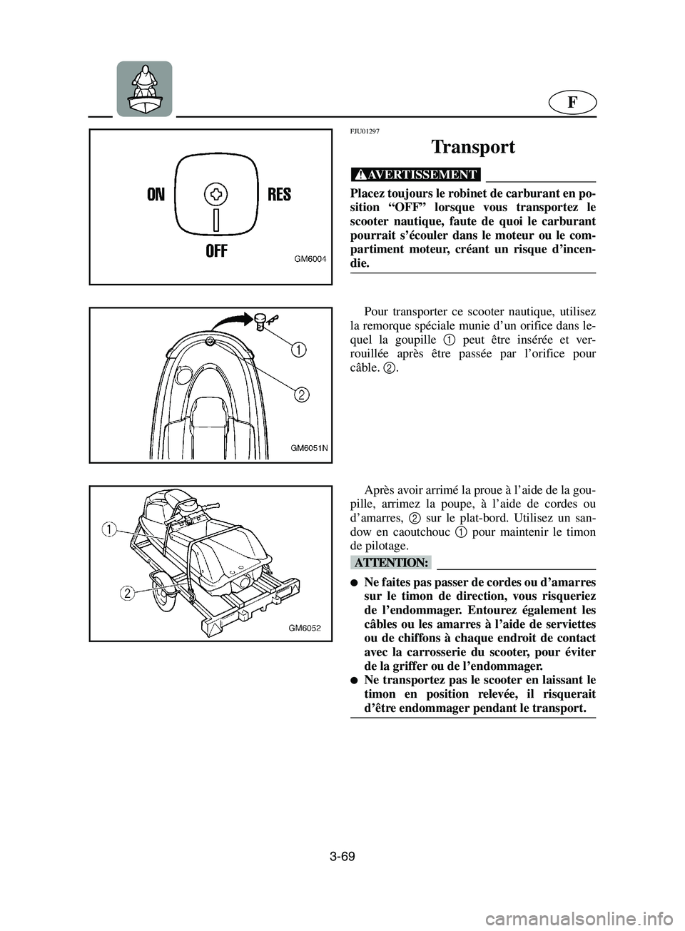YAMAHA SUPERJET 2002 Betriebsanleitungen (in German) 3-69
F
FJU01297
Tr a n s p o r t
@ Placez toujours le robinet de carburant en po-
sition “OFF” lorsque vous transportez le
scooter nautique, faute de quoi le carburant
pourrait s’écouler da YAMAHA SUPERJET 2002 Betriebsanleitungen (in German) 3-69
F
FJU01297
Tr a n s p o r t
@ Placez toujours le robinet de carburant en po-
sition “OFF” lorsque vous transportez le
scooter nautique, faute de quoi le carburant
pourrait s’écouler da
