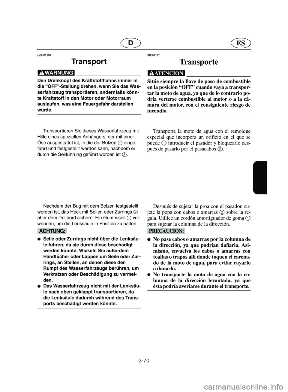 YAMAHA SUPERJET 2002 Betriebsanleitungen (in German) 3-70
ESD
GJU01297
Tr a n s p o r t
@ Den Drehknopf des Kraftstoffhahns immer in
die “OFF”-Stellung drehen, wenn Sie das Was-
serfahrzeug transportieren, andernfalls könn-
te Kraftstoff in de YAMAHA SUPERJET 2002 Betriebsanleitungen (in German) 3-70
ESD
GJU01297
Tr a n s p o r t
@ Den Drehknopf des Kraftstoffhahns immer in
die “OFF”-Stellung drehen, wenn Sie das Was-
serfahrzeug transportieren, andernfalls könn-
te Kraftstoff in de