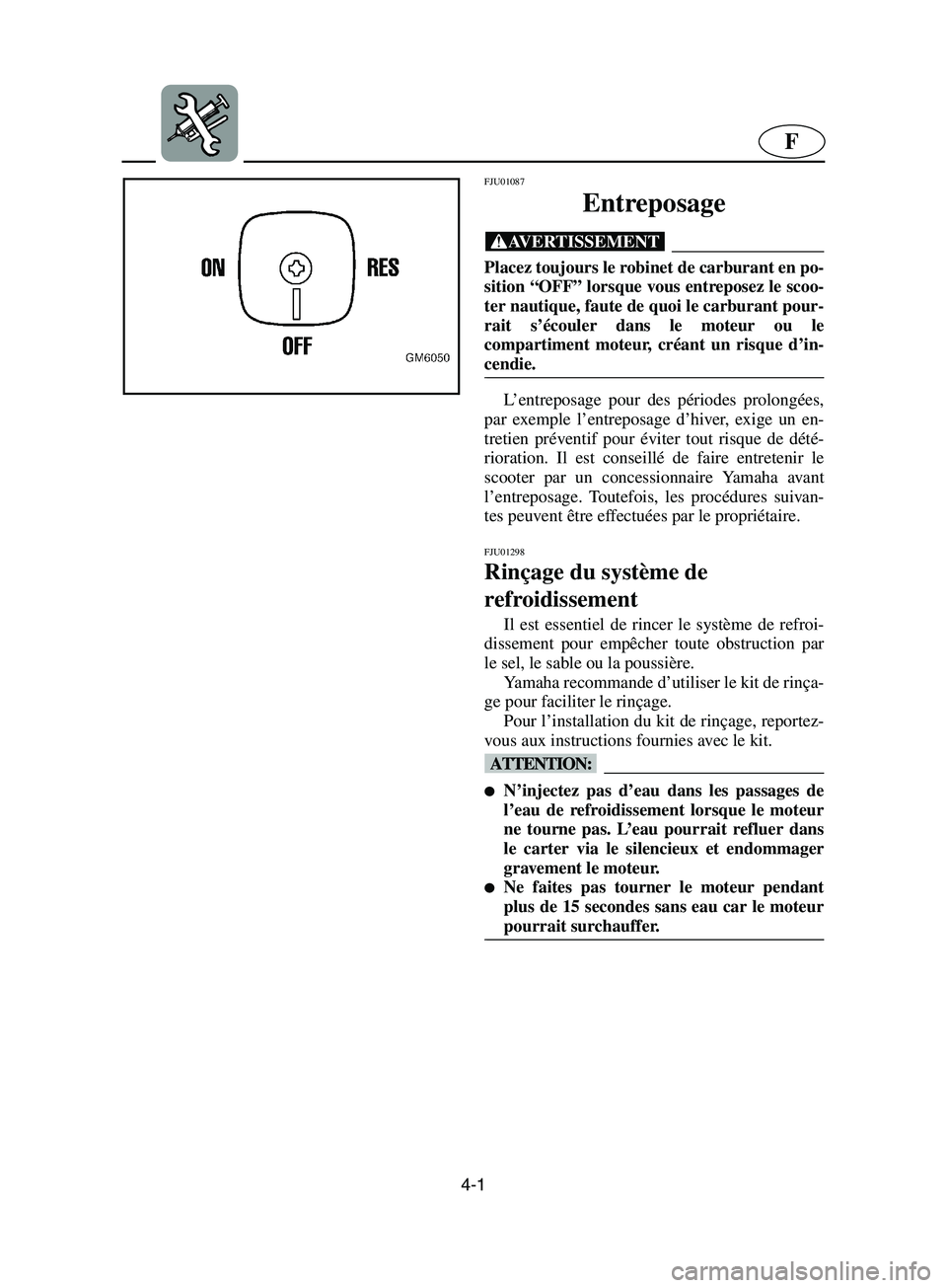 YAMAHA SUPERJET 2002 Notices Demploi (in French) 4-1
F
FJU01087
Entreposage
@ Placez toujours le robinet de carburant en po-
sition “OFF” lorsque vous entreposez le scoo-
ter nautique, faute de quoi le carburant pour-
rait s’écouler dans l YAMAHA SUPERJET 2002 Notices Demploi (in French) 4-1
F
FJU01087
Entreposage
@ Placez toujours le robinet de carburant en po-
sition “OFF” lorsque vous entreposez le scoo-
ter nautique, faute de quoi le carburant pour-
rait s’écouler dans l