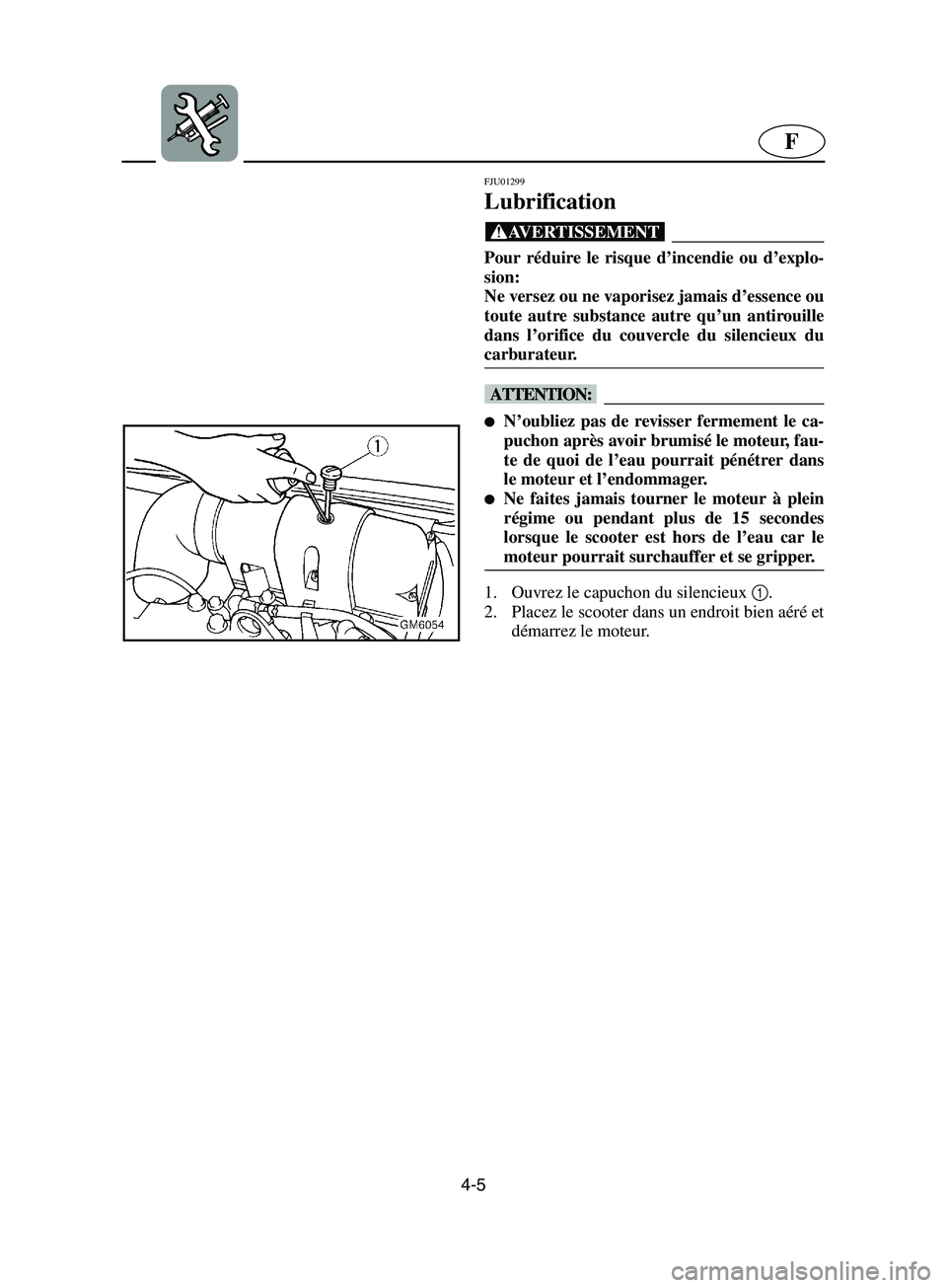 YAMAHA SUPERJET 2002 Notices Demploi (in French) 4-5
F
FJU01299
Lubrification
@ Pour réduire le risque d’incendie ou d’explo-
sion:
Ne versez ou ne vaporisez jamais d’essence ou
toute autre substance autre qu’un antirouille
dans l’ori YAMAHA SUPERJET 2002 Notices Demploi (in French) 4-5
F
FJU01299
Lubrification
@ Pour réduire le risque d’incendie ou d’explo-
sion:
Ne versez ou ne vaporisez jamais d’essence ou
toute autre substance autre qu’un antirouille
dans l’ori
