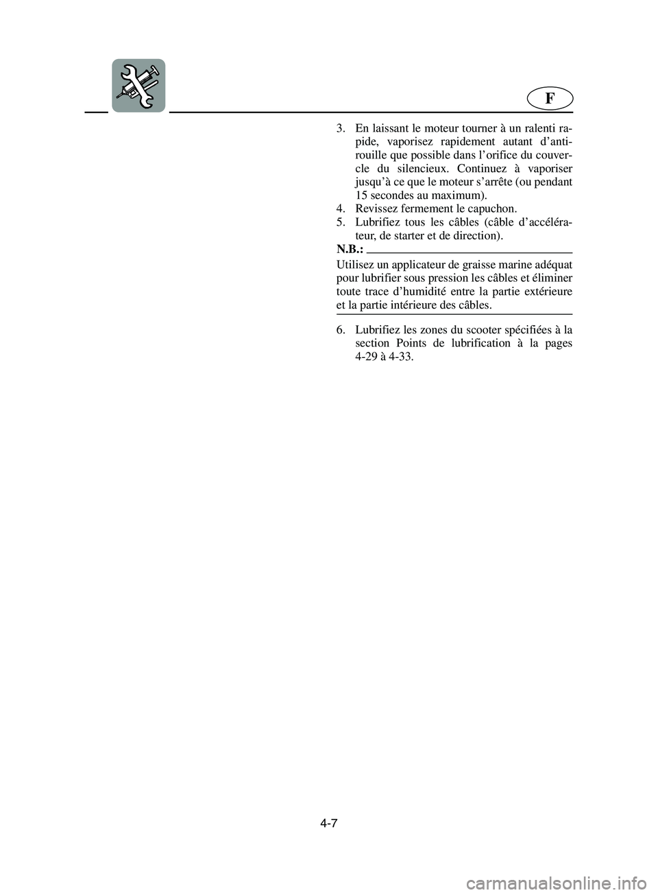 YAMAHA SUPERJET 2002 Notices Demploi (in French) 4-7
F
3. En laissant le moteur tourner à un ralenti ra-
pide, vaporisez rapidement autant d’anti-
rouille que possible dans l’orifice du couver-
cle du silencieux. Continuez à vaporiser
jusqu’ YAMAHA SUPERJET 2002 Notices Demploi (in French) 4-7
F
3. En laissant le moteur tourner à un ralenti ra-
pide, vaporisez rapidement autant d’anti-
rouille que possible dans l’orifice du couver-
cle du silencieux. Continuez à vaporiser
jusqu’