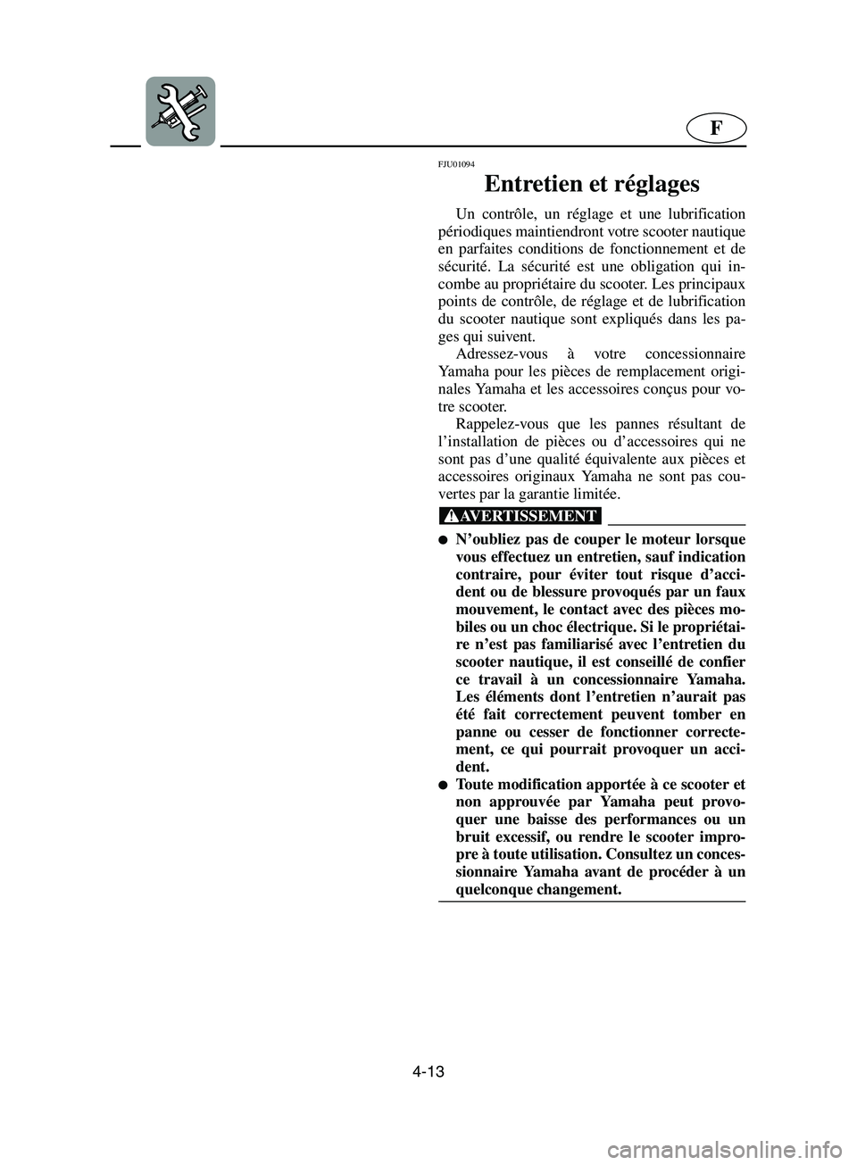 YAMAHA SUPERJET 2002 Notices Demploi (in French) 4-13
F
FJU01094
Entretien et réglages
Un contrôle, un réglage et une lubrification
périodiques maintiendront votre scooter nautique
en parfaites conditions de fonctionnement et de
sécurité. L YAMAHA SUPERJET 2002 Notices Demploi (in French) 4-13
F
FJU01094
Entretien et réglages
Un contrôle, un réglage et une lubrification
périodiques maintiendront votre scooter nautique
en parfaites conditions de fonctionnement et de
sécurité. L