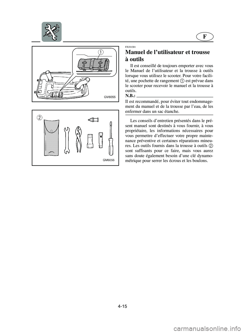 YAMAHA SUPERJET 2002 Notices Demploi (in French) 4-15
F
FJU01301
Manuel de l’utilisateur et trousse
à outils
Il est conseillé de toujours emporter avec vous
le Manuel de l’utilisateur et la trousse à outils
lorsque vous utilisez le scoote YAMAHA SUPERJET 2002 Notices Demploi (in French) 4-15
F
FJU01301
Manuel de l’utilisateur et trousse
à outils
Il est conseillé de toujours emporter avec vous
le Manuel de l’utilisateur et la trousse à outils
lorsque vous utilisez le scoote