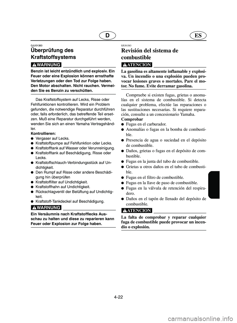 YAMAHA SUPERJET 2002  Betriebsanleitungen (in German) 4-22
ESD
GJU01383
Überprüfung des 
Kraftstoffsystems 
@ Benzin ist leicht entzündlich und explosiv. Ein 
Feuer oder eine Explosion können ernsthafte 
Verletzungen oder den Tod zur Folge haben. 
De