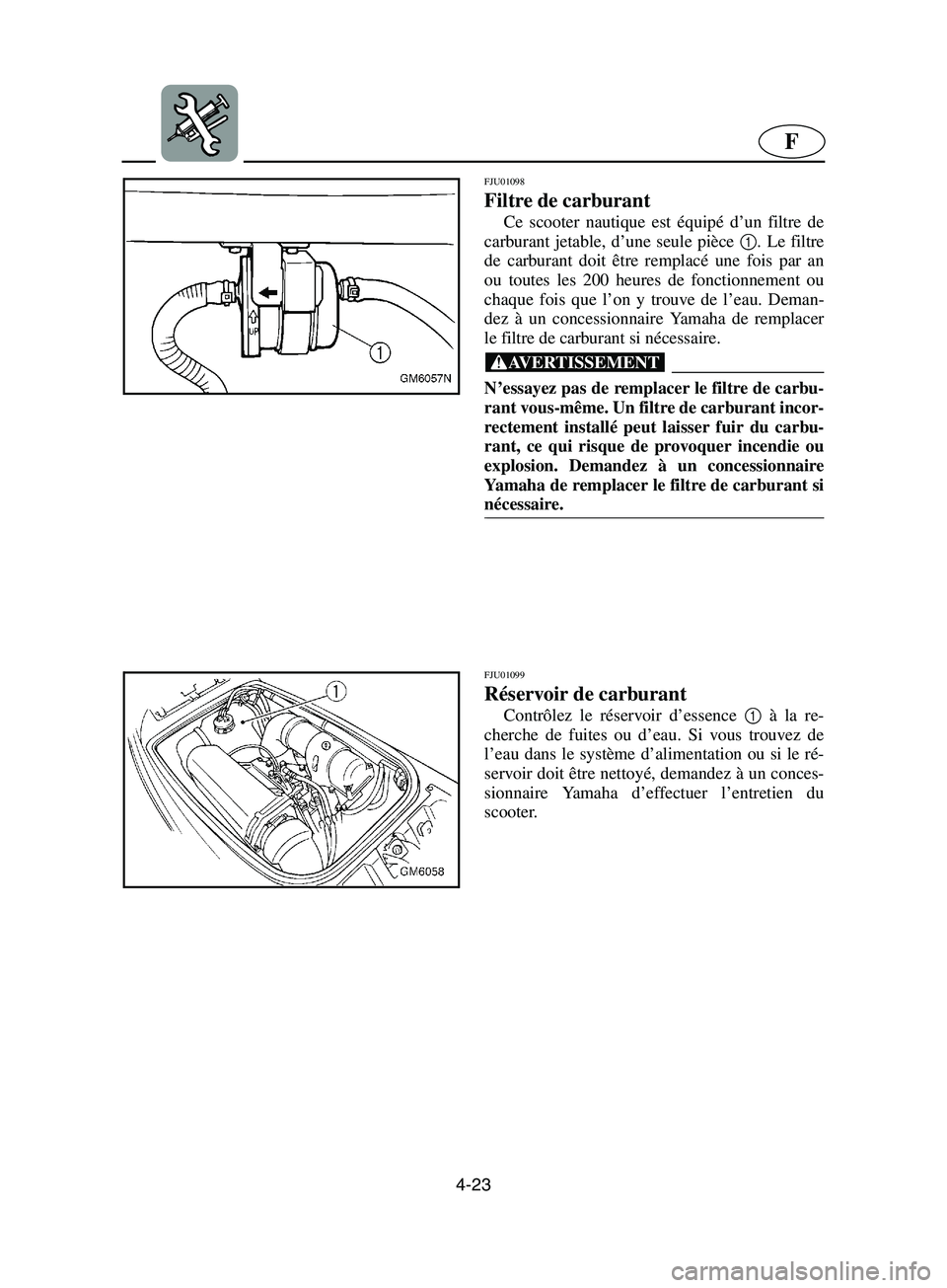 YAMAHA SUPERJET 2002  Betriebsanleitungen (in German) 4-23
F
FJU01098 
Filtre de carburant  
Ce scooter nautique est équipé d’un filtre de
carburant jetable, d’une seule pièce 1
. Le filtre
de carburant doit être remplacé une fois par an
ou tout