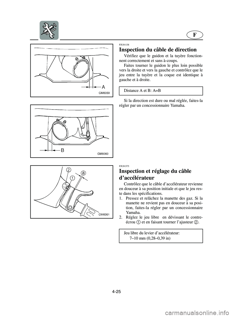 YAMAHA SUPERJET 2002  Betriebsanleitungen (in German) 4-25
F
FJU01138 
Inspection du câble de direction  
Vérifiez que le guidon et la tuyère fonction-
nent correctement et sans à-coups. 
Faites tourner le guidon le plus loin possible
vers la droite 
