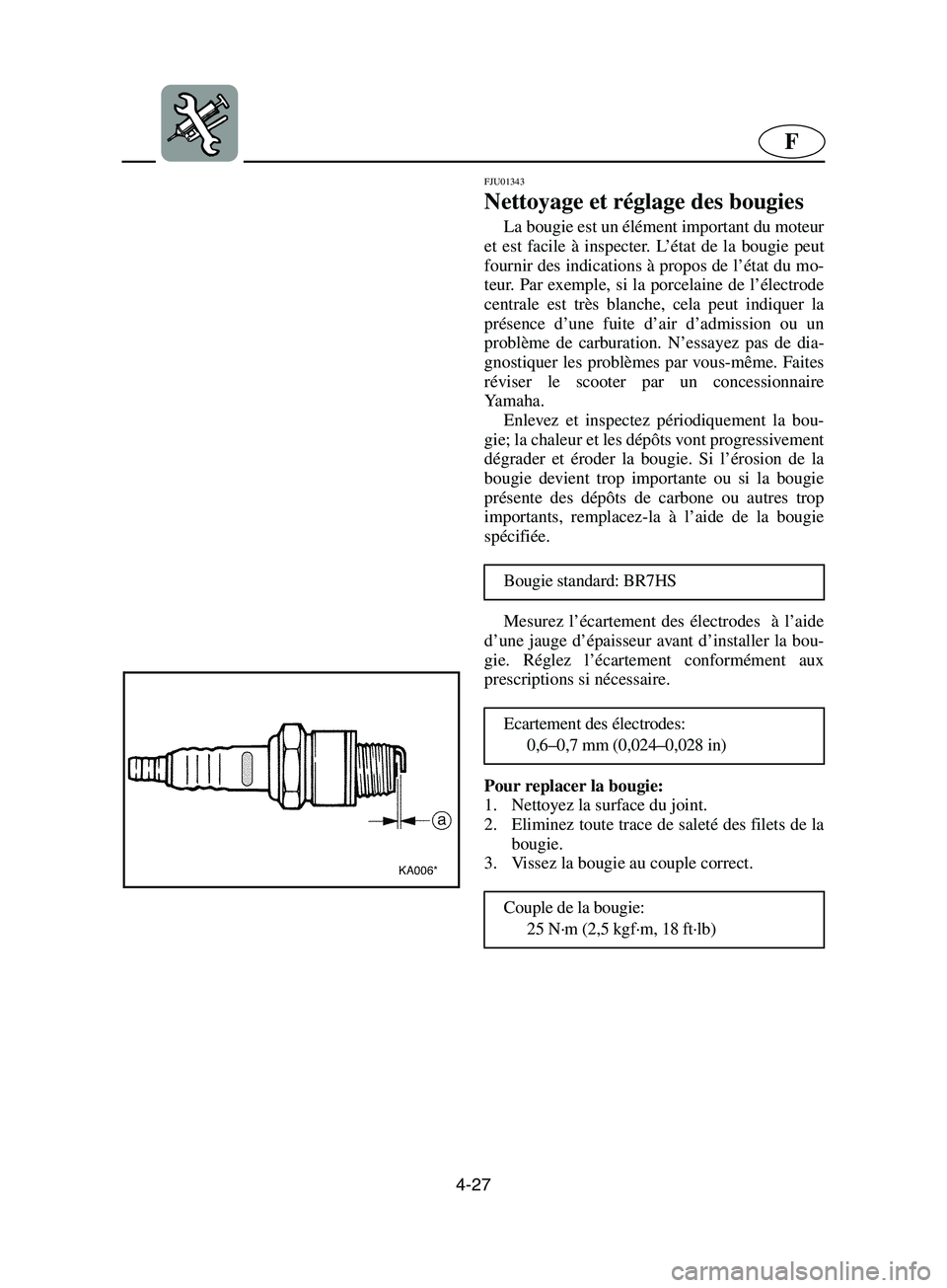 YAMAHA SUPERJET 2002  Betriebsanleitungen (in German) 4-27
F
FJU01343 
Nettoyage et réglage des bougies  
La bougie est un élément important du moteur
et est facile à inspecter. L’état de la bougie peut
fournir des indications à propos de l’ét