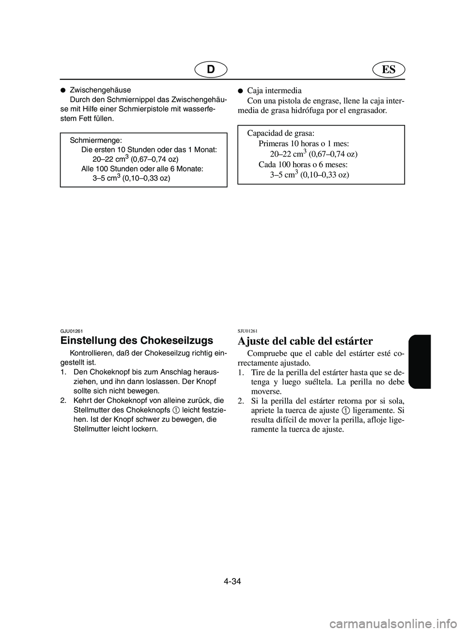 YAMAHA SUPERJET 2002  Notices Demploi (in French) 4-34
ESD
Zwischengehäuse 
Durch den Schmiernippel das Zwischengehäu-
se mit Hilfe einer Schmierpistole mit wasserfe-
stem Fett füllen. 
Schmiermenge: 
Die ersten 10 Stunden oder das 1 Monat: 
20