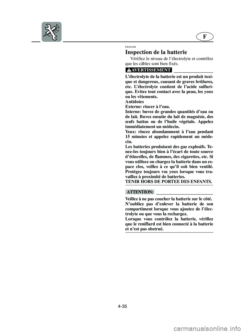 YAMAHA SUPERJET 2002  Notices Demploi (in French) 4-35
F
FJU01108 
Inspection de la batterie  
Vérifiez le niveau de l’électrolyte et contrôlez
que les câbles sont bien fixés. 
@ L’électrolyte de la batterie est un produit toxi-
que et dang