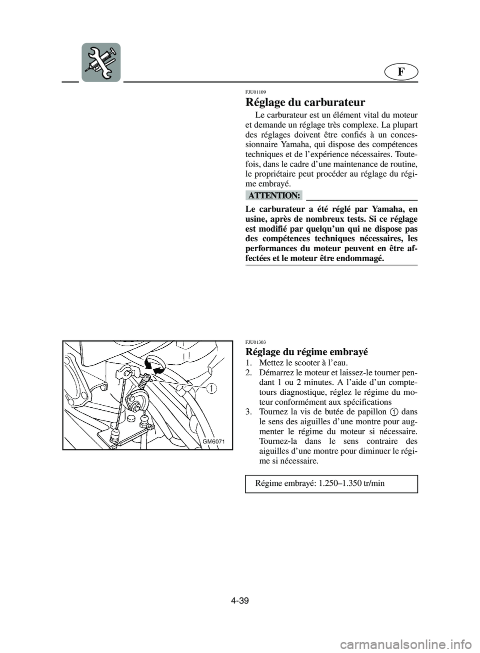 YAMAHA SUPERJET 2002  Notices Demploi (in French) 4-39
F
FJU01109 
Réglage du carburateur  
Le carburateur est un élément vital du moteur
et demande un réglage très complexe. La plupart
des réglages doivent être confiés à un conces-
sionnair