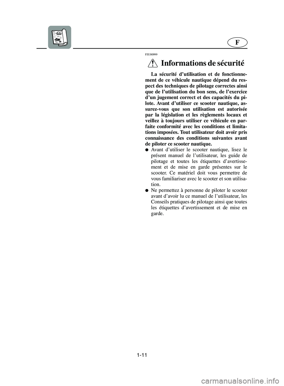 YAMAHA SUPERJET 2002 Manuale de Empleo (in Spanish) 1-11
F
FJU00999
Informations de sécurité
La sécurité d’utilisation et de fonctionne-
ment de ce véhicule nautique dépend du res-
pect des techniques de pilotage correctes ainsi
que de l’u YAMAHA SUPERJET 2002 Manuale de Empleo (in Spanish) 1-11
F
FJU00999
Informations de sécurité
La sécurité d’utilisation et de fonctionne-
ment de ce véhicule nautique dépend du res-
pect des techniques de pilotage correctes ainsi
que de l’u