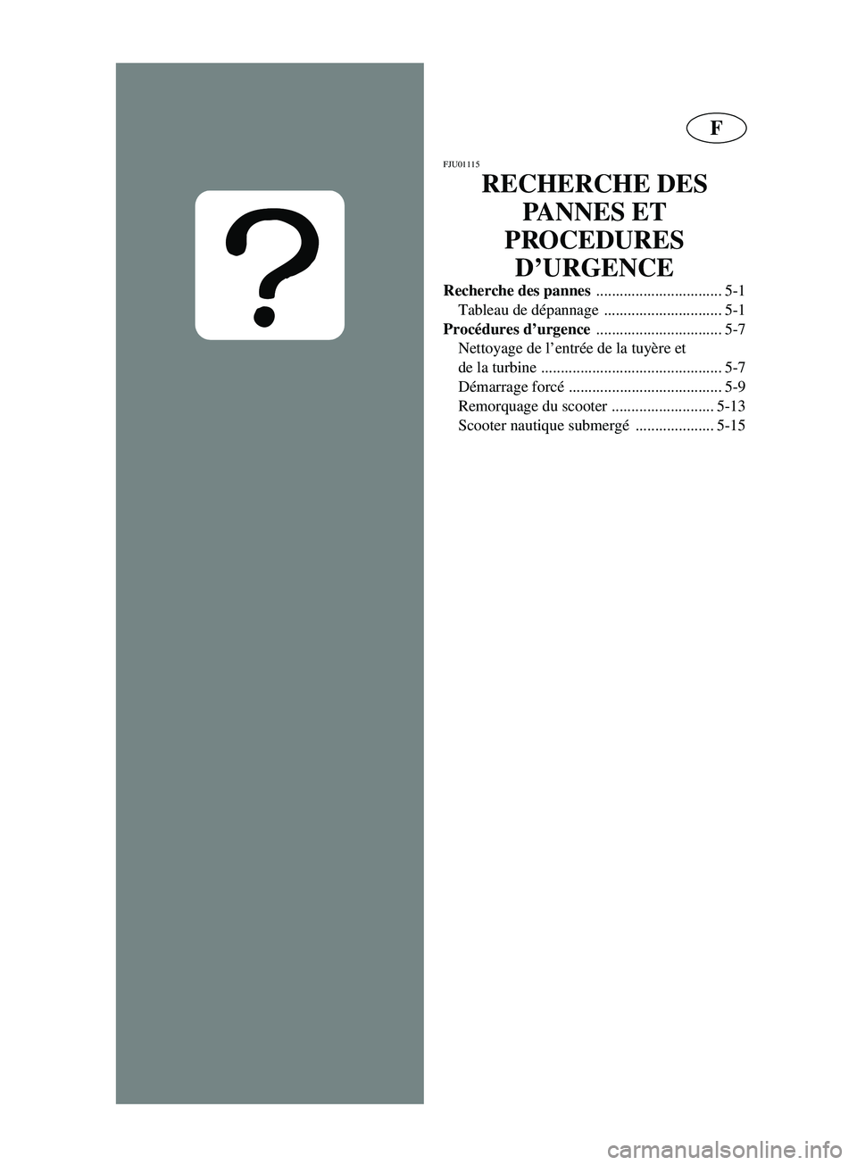 YAMAHA SUPERJET 2002  Notices Demploi (in French) F
FJU01115 
RECHERCHE DES 
PANNES ET 
PROCEDURES 
D’URGENCE
Recherche des pannes 
................................ 5-1
Tableau de dépannage .............................. 5-1
Procédures d’urgenc