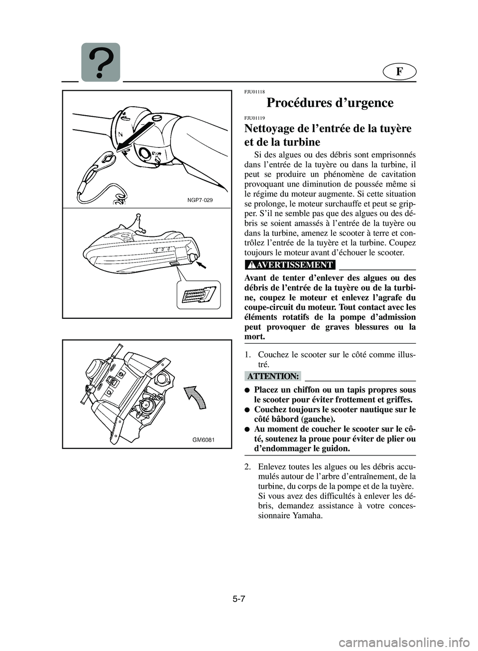 YAMAHA SUPERJET 2002  Notices Demploi (in French) 5-7
F
FJU01118 
Procédures d’urgence 
FJU01119 
Nettoyage de l’entrée de la tuyère 
et de la turbine  
Si des algues ou des débris sont emprisonnés
dans l’entrée de la tuyère ou dans la t