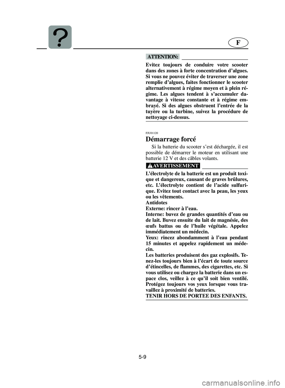 YAMAHA SUPERJET 2002  Notices Demploi (in French) 5-9
F
@ Evitez toujours de conduire votre scooter
dans des zones à forte concentration d’algues.
Si vous ne pouvez éviter de traverser une zone
remplie d’algues, faites fonctionner le scooter
al