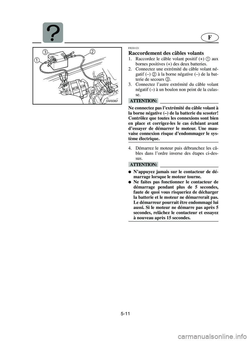 YAMAHA SUPERJET 2002  Notices Demploi (in French) 5-11
F
FJU01121 
Raccordement des câbles volants  
1. Raccordez le câble volant positif (+) 1
 aux
bornes positives (+) des deux batteries. 
2. Connectez une extrémité du câble volant né-
gatif 