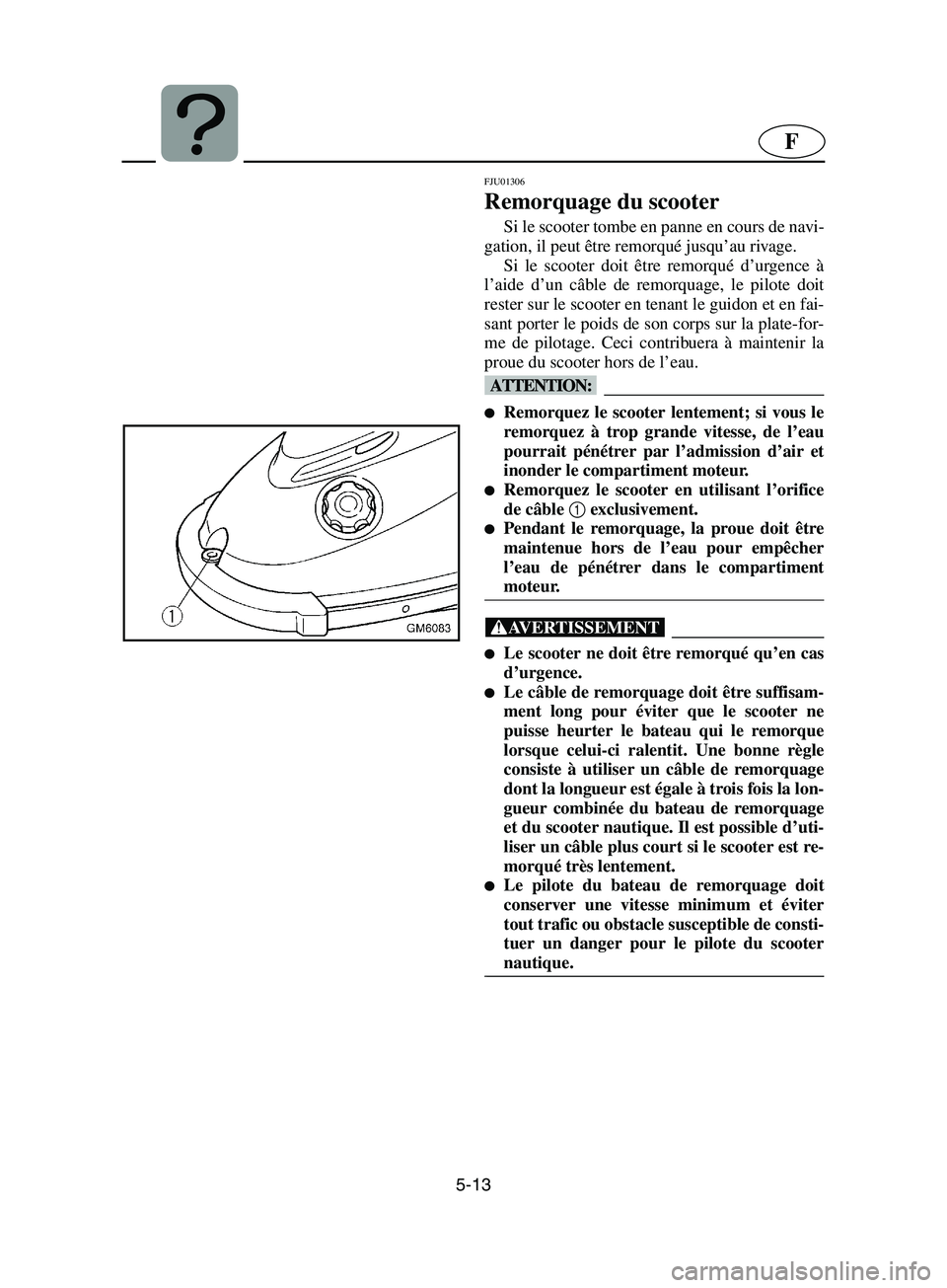 YAMAHA SUPERJET 2002  Notices Demploi (in French) 5-13
F
FJU01306 
Remorquage du scooter  
Si le scooter tombe en panne en cours de navi-
gation, il peut être remorqué jusqu’au rivage. 
Si le scooter doit être remorqué d’urgence à
l’aide d