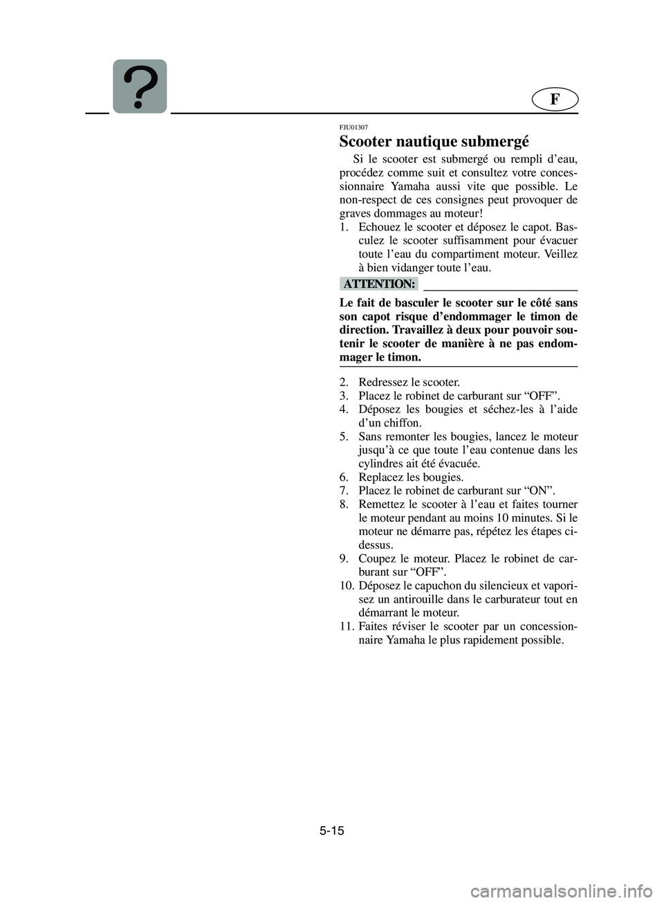 YAMAHA SUPERJET 2002  Notices Demploi (in French) 5-15
F
FJU01307 
Scooter nautique submergé  
Si le scooter est submergé ou rempli d’eau,
procédez comme suit et consultez votre conces-
sionnaire Yamaha aussi vite que possible. Le
non-respect de