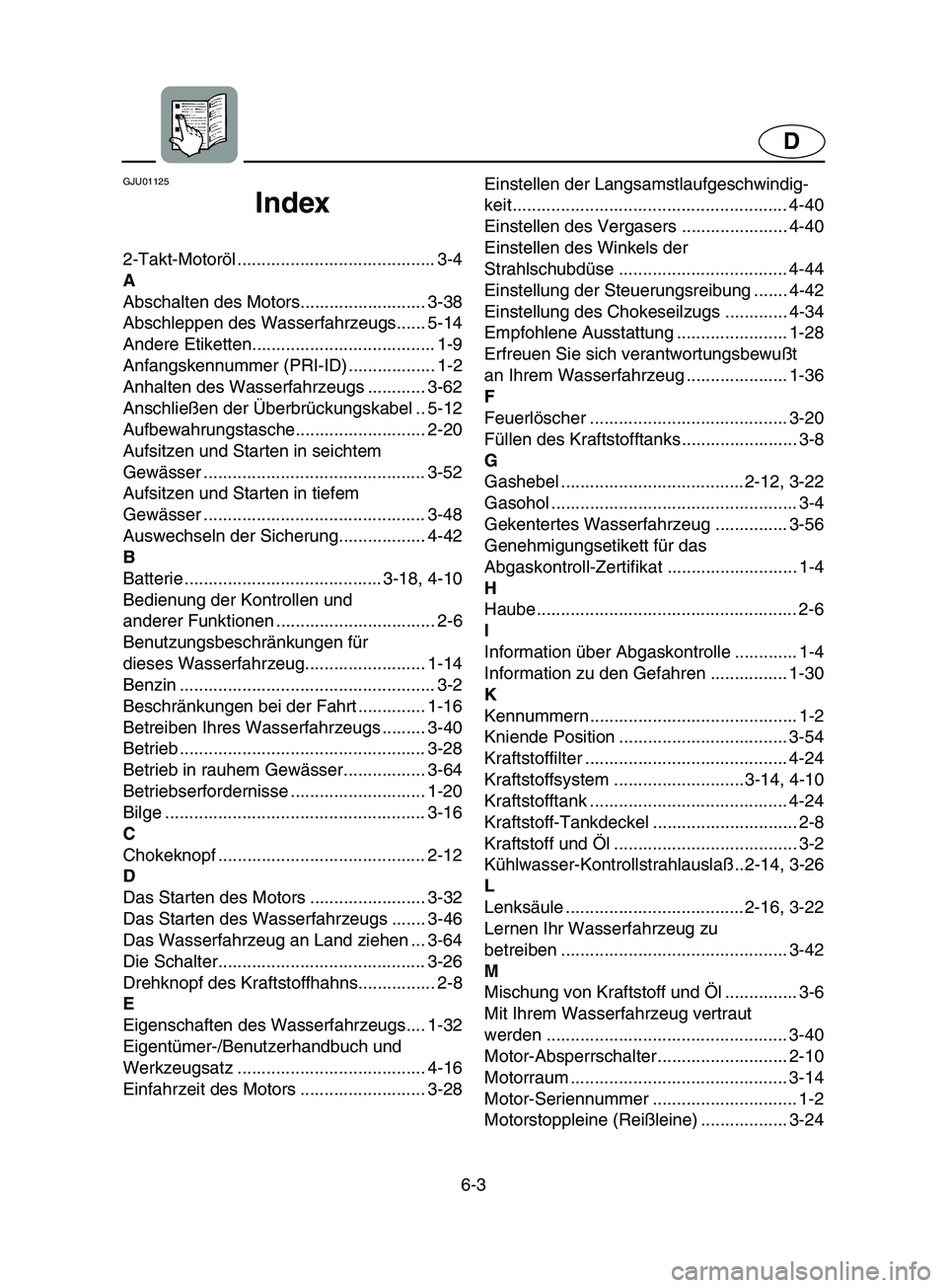 YAMAHA SUPERJET 2002  Betriebsanleitungen (in German) 6-3
D
GJU01125 
Index
2-Takt-Motoröl ......................................... 3-4
A
Abschalten des Motors.......................... 3-38
Abschleppen des Wasserfahrzeugs...... 5-14
Andere Etiketten..