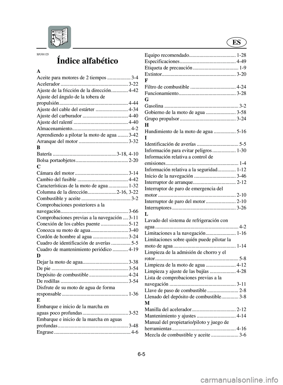 YAMAHA SUPERJET 2002 Notices Demploi (in French) 6-5
ES
SJU01125
Índice alfabético
A
Aceite para motores de 2 tiempos .................. 3-4
Acelerador .................................................... 3-22
Ajuste de la fricción de la direcci YAMAHA SUPERJET 2002 Notices Demploi (in French) 6-5
ES
SJU01125
Índice alfabético
A
Aceite para motores de 2 tiempos .................. 3-4
Acelerador .................................................... 3-22
Ajuste de la fricción de la direcci