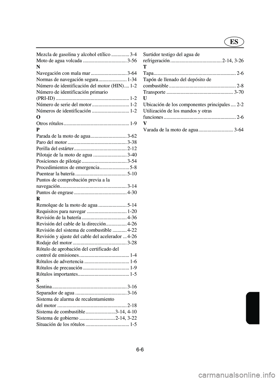 YAMAHA SUPERJET 2002  Betriebsanleitungen (in German) 6-6
ES
Mezcla de gasolina y alcohol etílico .............. 3-4
Moto de agua volcada .................................. 3-56
N
Navegación con mala mar ............................ 3-64
Normas de nave