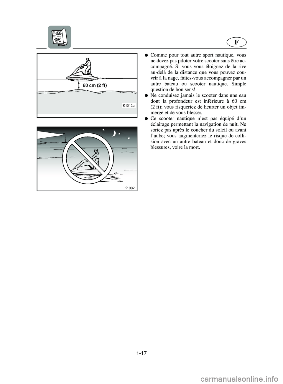 YAMAHA SUPERJET 2002  Manuale de Empleo (in Spanish) 1-17
F
Comme pour tout autre sport nautique, vous
ne devez pas piloter votre scooter sans être ac-
compagné. Si vous vous éloignez de la rive
au-delà de la distance que vous pouvez cou-
vrir à l