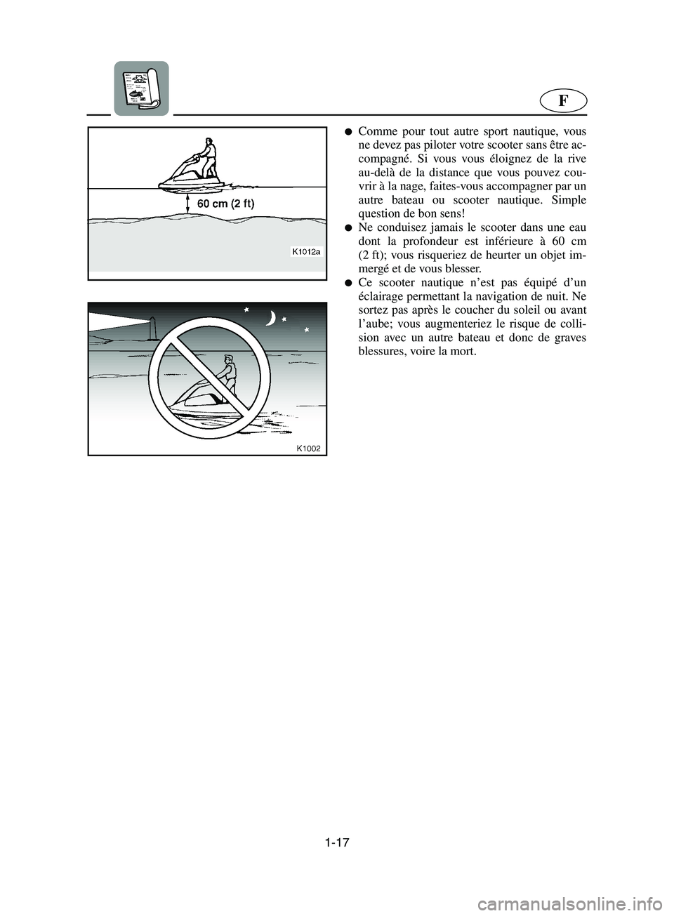 YAMAHA SUPERJET 2002  Notices Demploi (in French) 1-17
F
Comme pour tout autre sport nautique, vous
ne devez pas piloter votre scooter sans être ac-
compagné. Si vous vous éloignez de la rive
au-delà de la distance que vous pouvez cou-
vrir à l