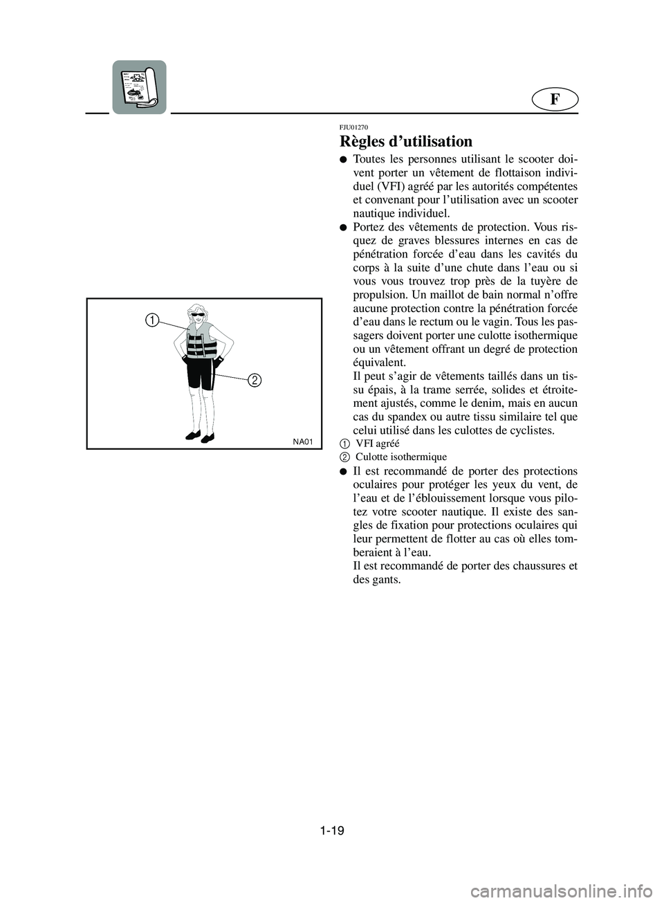 YAMAHA SUPERJET 2002  Notices Demploi (in French) 1-19
F
FJU01270 
Règles d’utilisation  
Toutes les personnes utilisant le scooter doi-
vent porter un vêtement de flottaison indivi-
duel (VFI) agréé par les autorités compétentes
et convenan