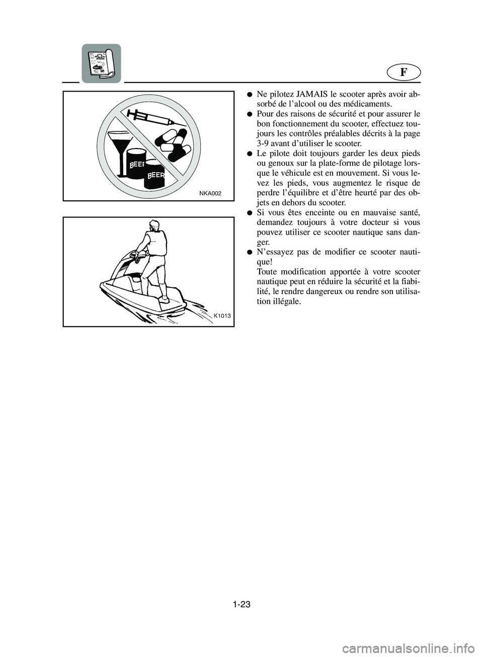 YAMAHA SUPERJET 2002  Manuale de Empleo (in Spanish) 1-23
F
Ne pilotez JAMAIS le scooter après avoir ab-
sorbé de l’alcool ou des médicaments. 
Pour des raisons de sécurité et pour assurer le
bon fonctionnement du scooter, effectuez tou-
jours 