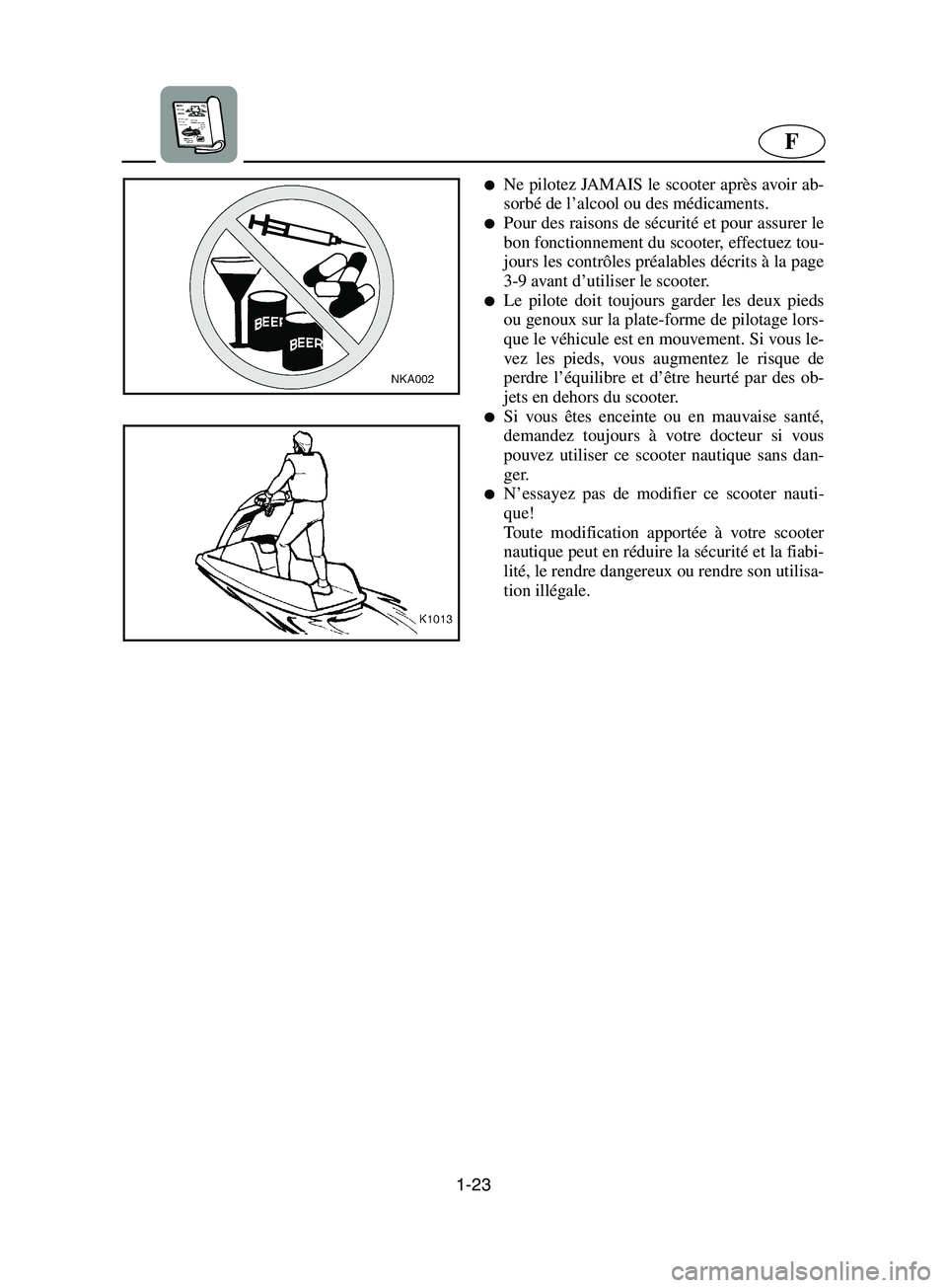 YAMAHA SUPERJET 2002  Betriebsanleitungen (in German) 1-23
F
Ne pilotez JAMAIS le scooter après avoir ab-
sorbé de l’alcool ou des médicaments. 
Pour des raisons de sécurité et pour assurer le
bon fonctionnement du scooter, effectuez tou-
jours 