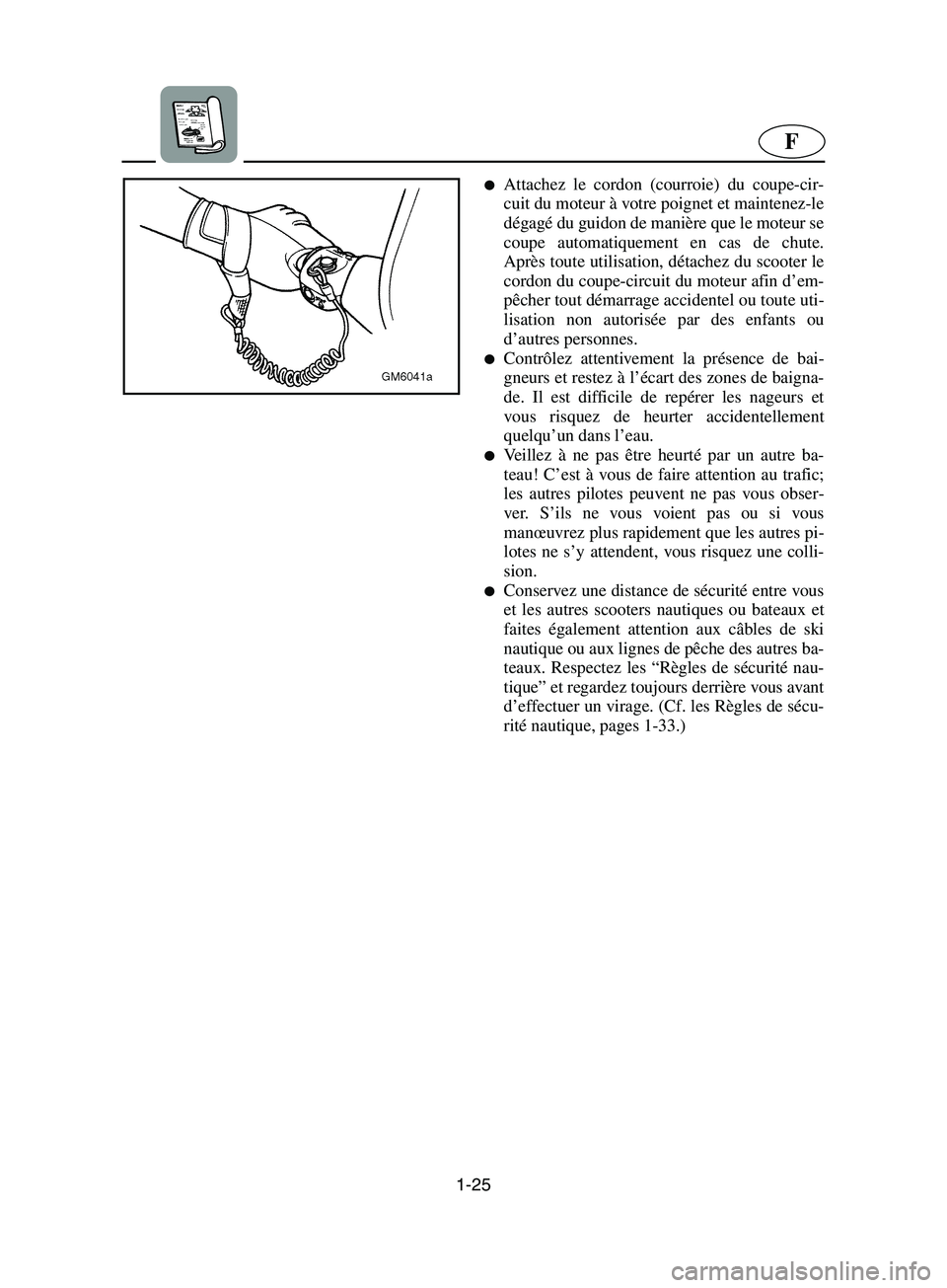 YAMAHA SUPERJET 2002  Manuale de Empleo (in Spanish) 1-25
F
Attachez le cordon (courroie) du coupe-cir-
cuit du moteur à votre poignet et maintenez-le
dégagé du guidon de manière que le moteur se
coupe automatiquement en cas de chute.
Après toute 