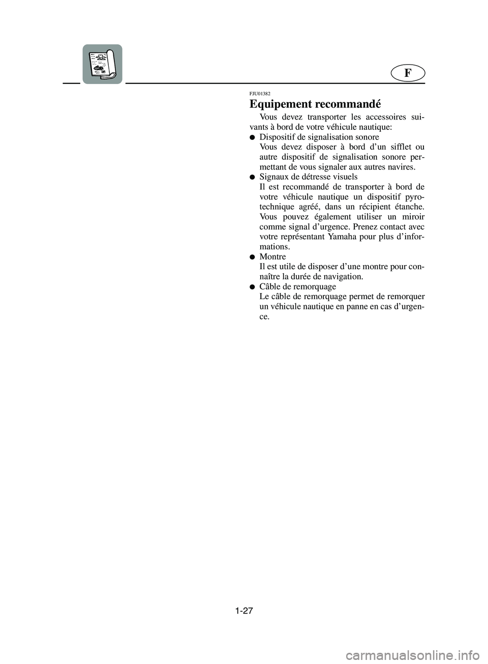 YAMAHA SUPERJET 2002  Manuale de Empleo (in Spanish) 1-27
F
FJU01382
Equipement recommandé 
Vous devez transporter les accessoires sui-
vants à bord de votre véhicule nautique: 
Dispositif de signalisation sonore 
Vous devez disposer à bord d’un 