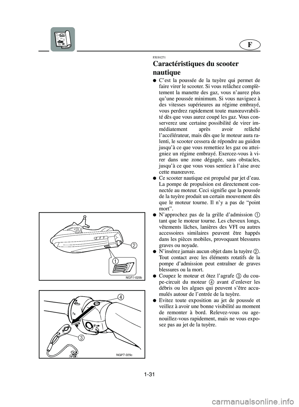 YAMAHA SUPERJET 2002  Betriebsanleitungen (in German) 1-31
F
FJU01271 
Caractéristiques du scooter 
nautique  
C’est la poussée de la tuyère qui permet de
faire virer le scooter. Si vous relâchez complè-
tement la manette des gaz, vous n’aurez 