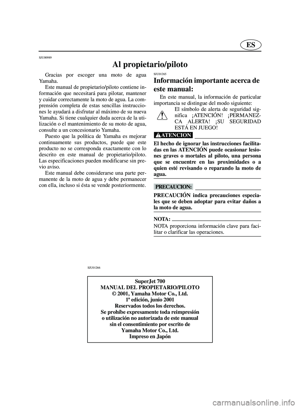 YAMAHA SUPERJET 2002 Manuale de Empleo (in Spanish) ES
SJU00989
Al propietario/piloto
Gracias por escoger una moto de agua
Ya m a h a .
Este manual de propietario/piloto contiene in-
formación que necesitará para pilotar, mantener
y cuidar correc YAMAHA SUPERJET 2002 Manuale de Empleo (in Spanish) ES
SJU00989
Al propietario/piloto
Gracias por escoger una moto de agua
Ya m a h a .
Este manual de propietario/piloto contiene in-
formación que necesitará para pilotar, mantener
y cuidar correc