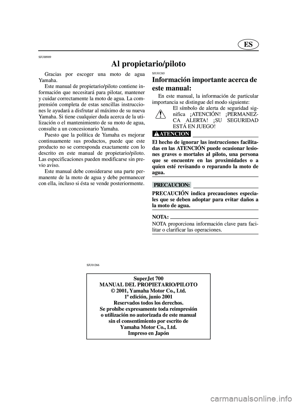 YAMAHA SUPERJET 2002  Notices Demploi (in French) ES
SJU00989 
Al propietario/piloto 
Gracias por escoger una moto de agua
Ya m a h a .  
Este manual de propietario/piloto contiene in-
formación que necesitará para pilotar, mantener
y cuidar correc